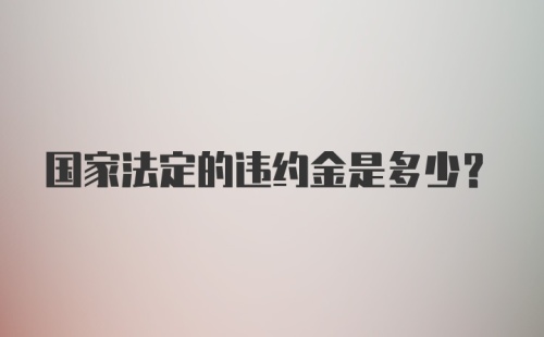 国家法定的违约金是多少？