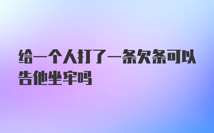 给一个人打了一条欠条可以告他坐牢吗