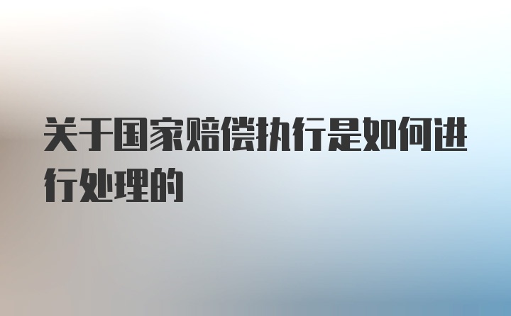 关于国家赔偿执行是如何进行处理的