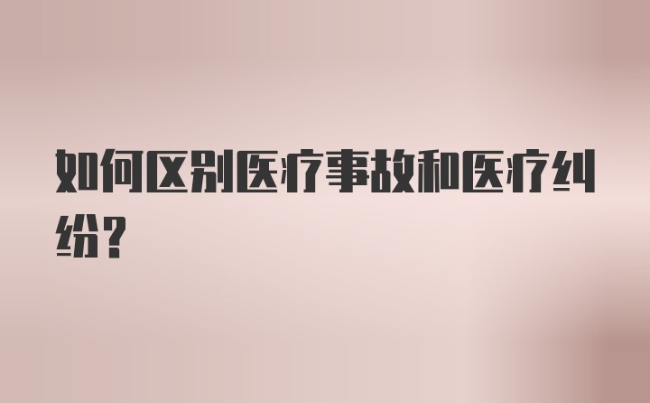 如何区别医疗事故和医疗纠纷？