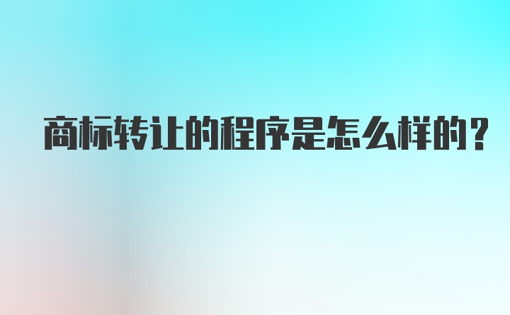 商标转让的程序是怎么样的？