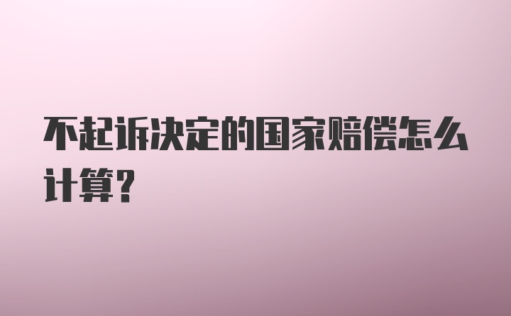 不起诉决定的国家赔偿怎么计算?