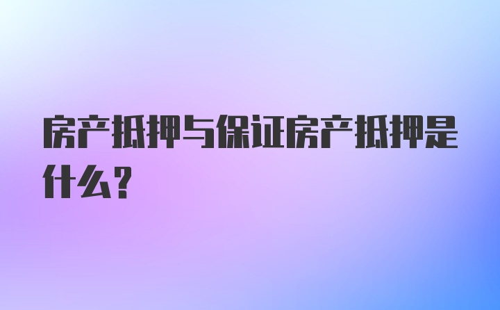 房产抵押与保证房产抵押是什么？