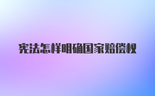 宪法怎样明确国家赔偿权