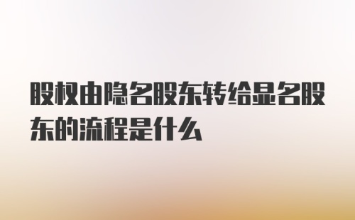 股权由隐名股东转给显名股东的流程是什么