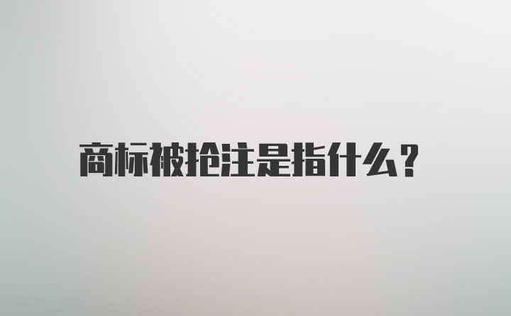 商标被抢注是指什么？