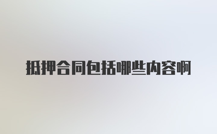 抵押合同包括哪些内容啊