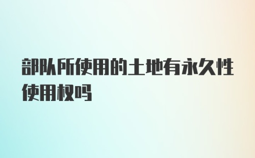 部队所使用的土地有永久性使用权吗