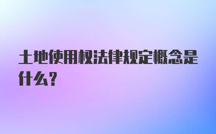 土地使用权法律规定概念是什么?