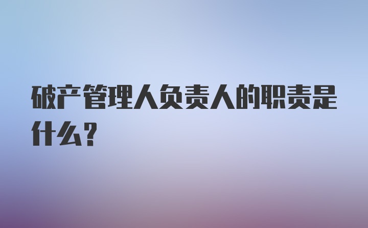 破产管理人负责人的职责是什么？