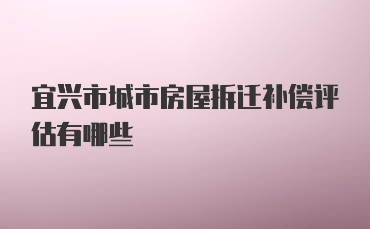 宜兴市城市房屋拆迁补偿评估有哪些