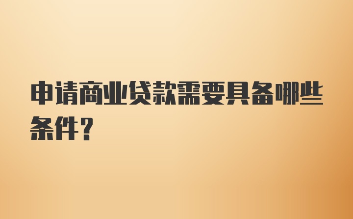 申请商业贷款需要具备哪些条件？