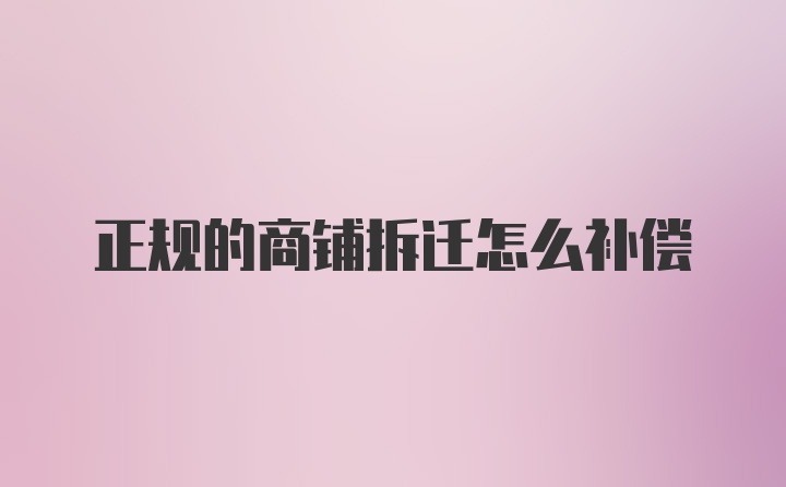 正规的商铺拆迁怎么补偿