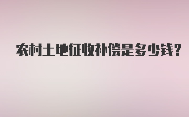 农村土地征收补偿是多少钱？