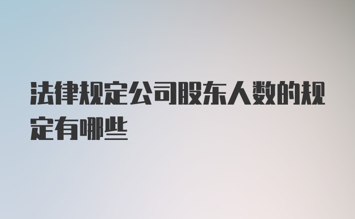 法律规定公司股东人数的规定有哪些