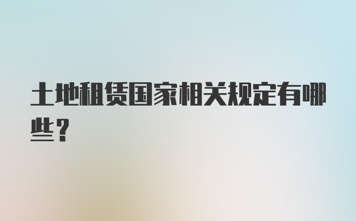 土地租赁国家相关规定有哪些？