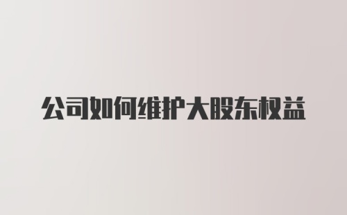 公司如何维护大股东权益