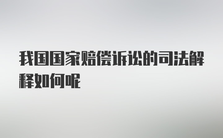 我国国家赔偿诉讼的司法解释如何呢