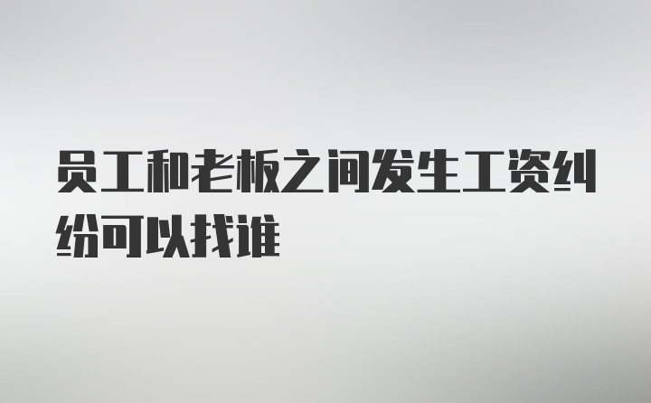 员工和老板之间发生工资纠纷可以找谁