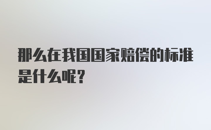 那么在我国国家赔偿的标准是什么呢？