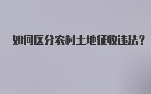 如何区分农村土地征收违法？