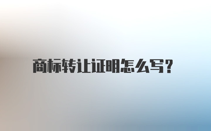 商标转让证明怎么写？