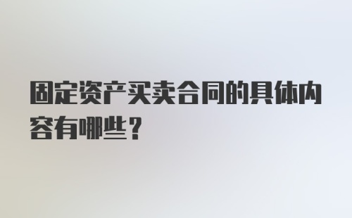 固定资产买卖合同的具体内容有哪些？