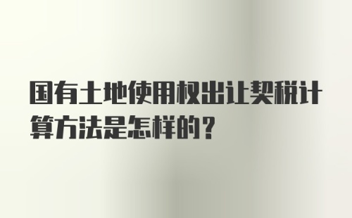 国有土地使用权出让契税计算方法是怎样的？