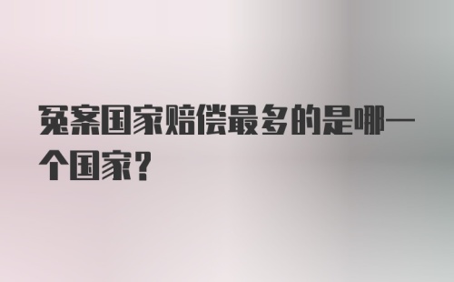 冤案国家赔偿最多的是哪一个国家？