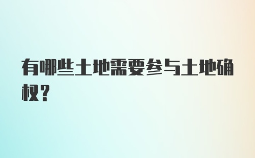 有哪些土地需要参与土地确权？