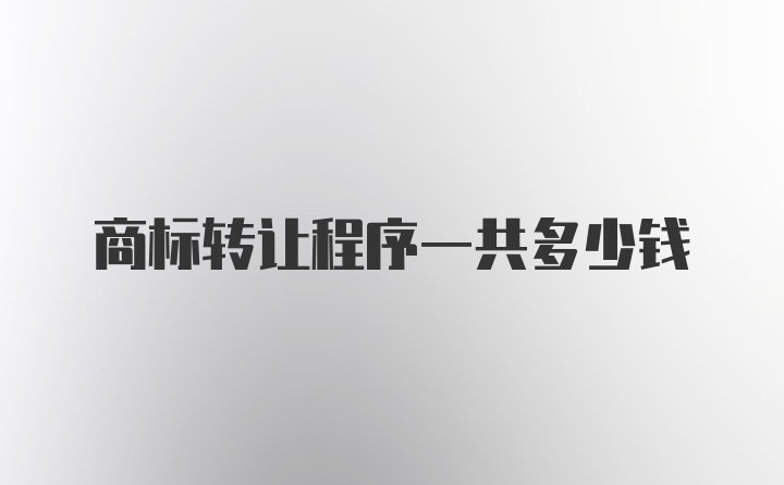 商标转让程序一共多少钱