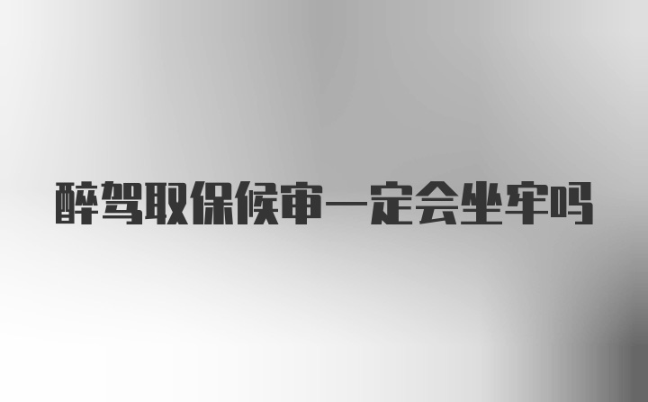 醉驾取保候审一定会坐牢吗