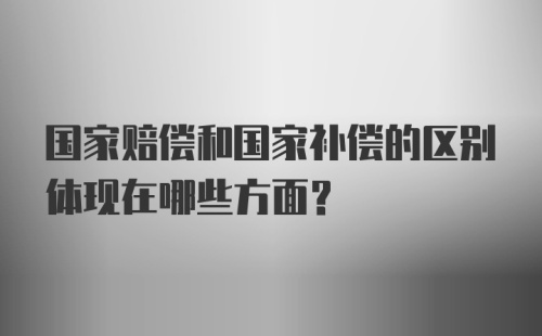 国家赔偿和国家补偿的区别体现在哪些方面？