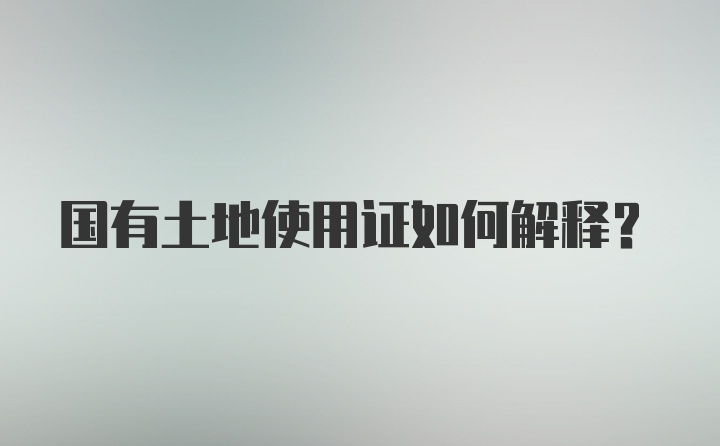 国有土地使用证如何解释？