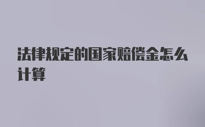 法律规定的国家赔偿金怎么计算