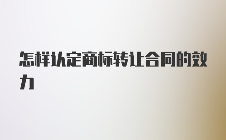 怎样认定商标转让合同的效力