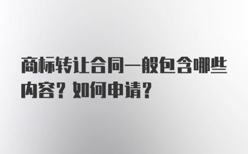 商标转让合同一般包含哪些内容？如何申请？