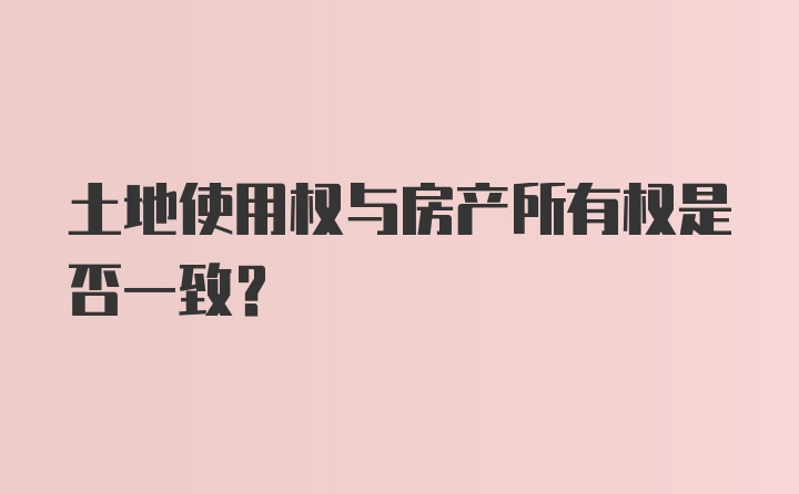 土地使用权与房产所有权是否一致?