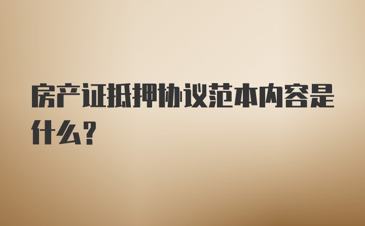 房产证抵押协议范本内容是什么？