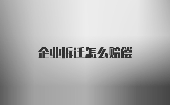 企业拆迁怎么赔偿