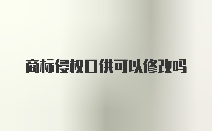 商标侵权口供可以修改吗