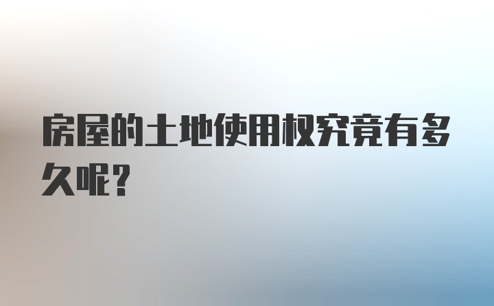 房屋的土地使用权究竟有多久呢？