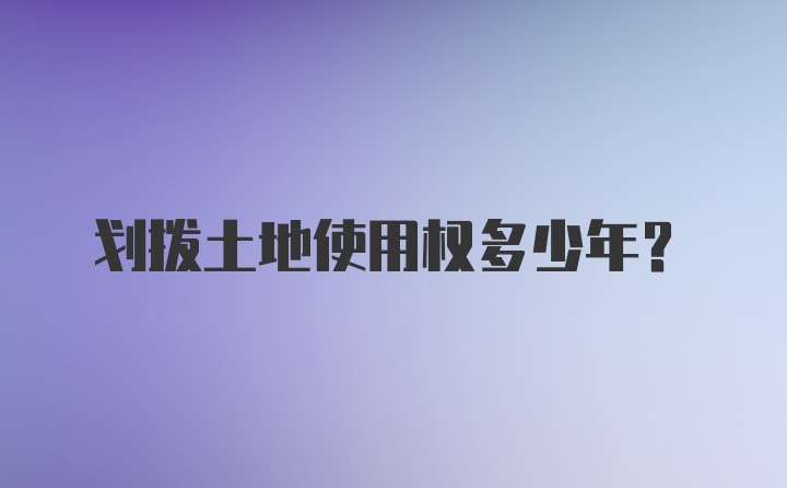 划拨土地使用权多少年?