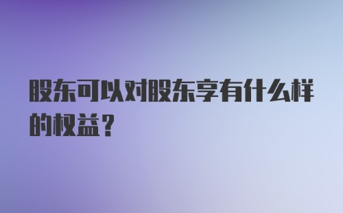 股东可以对股东享有什么样的权益？