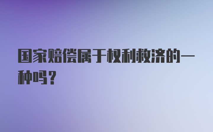 国家赔偿属于权利救济的一种吗？