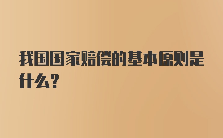 我国国家赔偿的基本原则是什么？