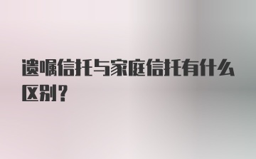 遗嘱信托与家庭信托有什么区别？