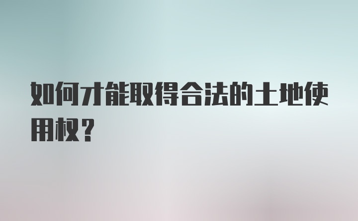 如何才能取得合法的土地使用权？