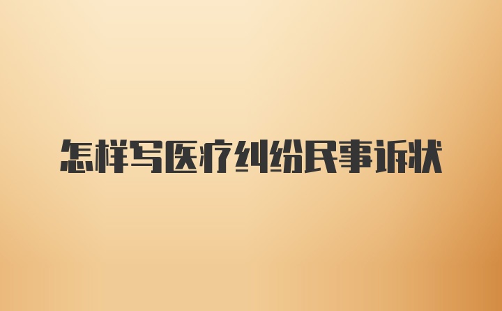 怎样写医疗纠纷民事诉状