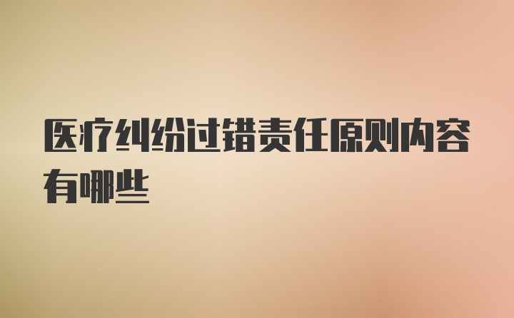 医疗纠纷过错责任原则内容有哪些